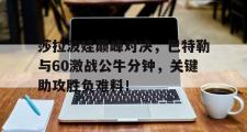 九游会-莎拉波娃巅峰对决，巴特勒与60激战公牛分钟，关键助攻胜负难料！的简单介绍